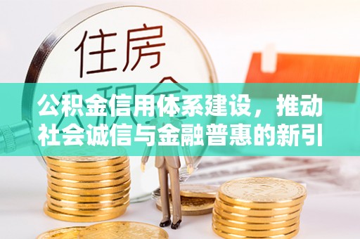 浑南公积金信用体系建设，推动社会诚信与金融普惠的新引擎