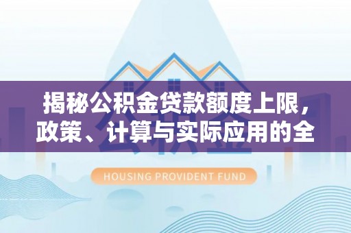 浑南揭秘公积金贷款额度上限，政策、计算与实际应用的全面解析