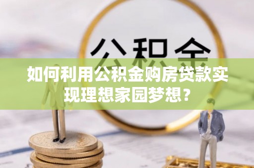 浑南如何利用公积金购房贷款实现理想家园梦想？