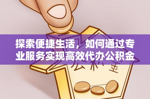 浑南探索便捷生活，如何通过专业服务实现高效代办公积金提取