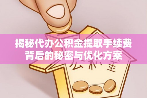 浑南揭秘代办公积金提取手续费背后的秘密与优化方案