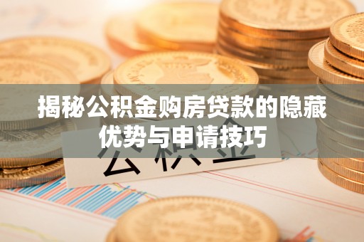 浑南揭秘公积金购房贷款的隐藏优势与申请技巧