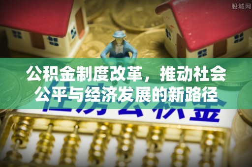 浑南公积金制度改革，推动社会公平与经济发展的新路径