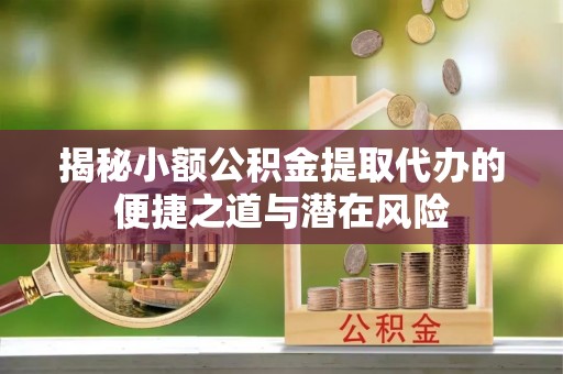 浑南揭秘小额公积金提取代办的便捷之道与潜在风险