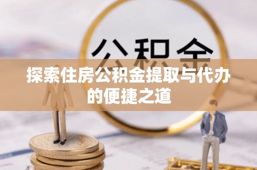 浑南探索住房公积金提取与代办的便捷之道