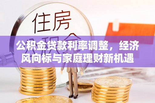 浑南公积金贷款利率调整，经济风向标与家庭理财新机遇