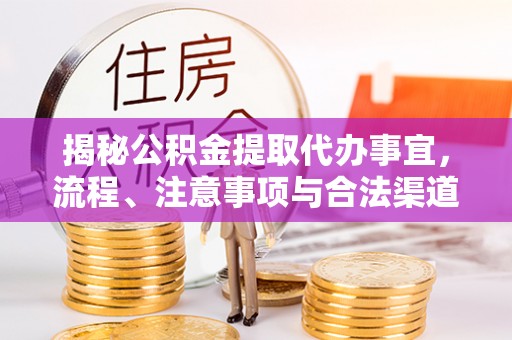 浑南揭秘公积金提取代办事宜，流程、注意事项与合法渠道