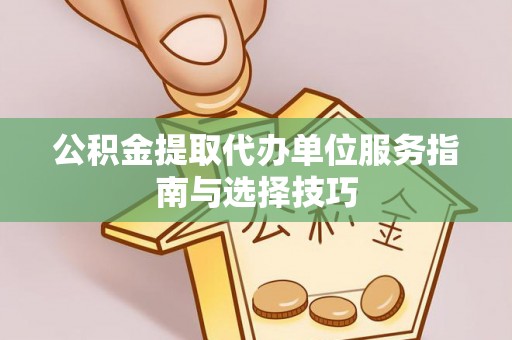 浑南公积金提取代办单位服务指南与选择技巧
