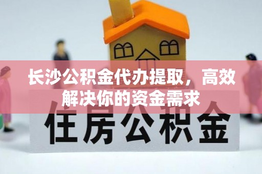 浑南长沙公积金代办提取，高效解决你的资金需求