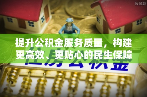 浑南提升公积金服务质量，构建更高效、更贴心的民生保障体系