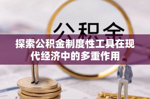 浑南探索公积金制度性工具在现代经济中的多重作用