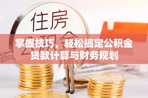 浑南掌握技巧，轻松搞定公积金贷款计算与财务规划