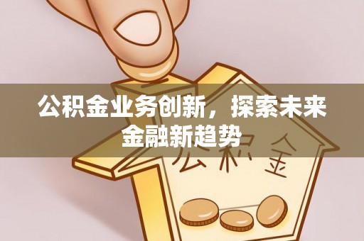 浑南公积金业务创新，探索未来金融新趋势