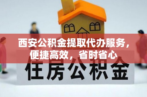 浑南西安公积金提取代办服务，便捷高效，省时省心