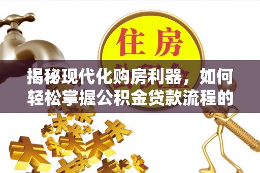 浑南揭秘现代化购房利器，如何轻松掌握公积金贷款流程的每一个细节