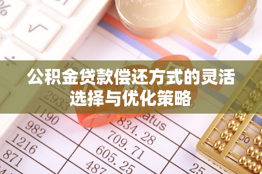 浑南公积金贷款偿还方式的灵活选择与优化策略