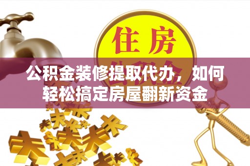 浑南公积金装修提取代办，如何轻松搞定房屋翻新资金