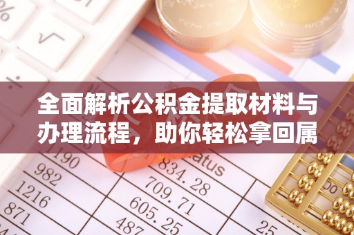 浑南全面解析公积金提取材料与办理流程，助你轻松拿回属于自己的钱