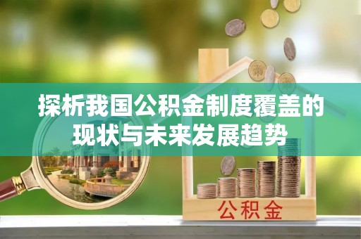 浑南探析我国公积金制度覆盖的现状与未来发展趋势
