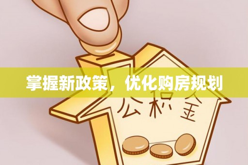 浑南掌握新政策，优化购房规划