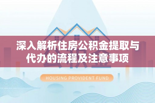 浑南深入解析住房公积金提取与代办的流程及注意事项