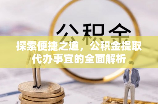 浑南探索便捷之道，公积金提取代办事宜的全面解析