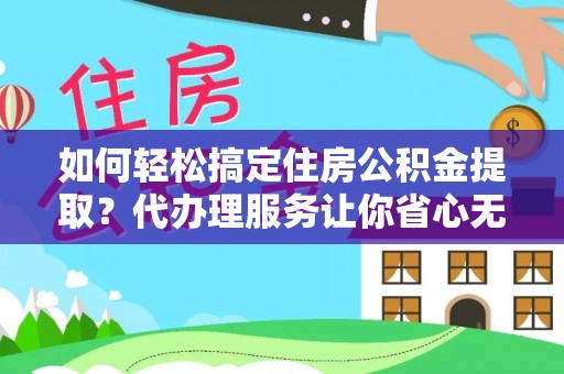 浑南如何轻松搞定住房公积金提取？代办理服务让你省心无忧