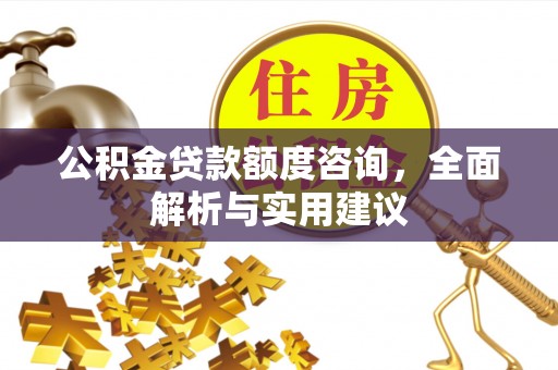浑南公积金贷款额度咨询，全面解析与实用建议