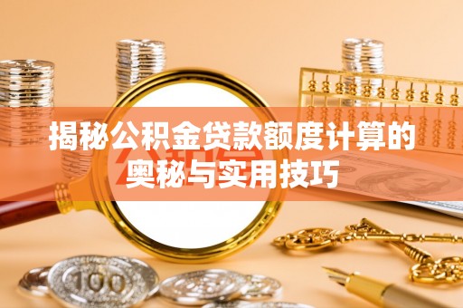 浑南揭秘公积金贷款额度计算的奥秘与实用技巧