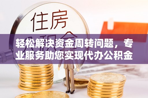浑南轻松解决资金周转问题，专业服务助您实现代办公积金提取