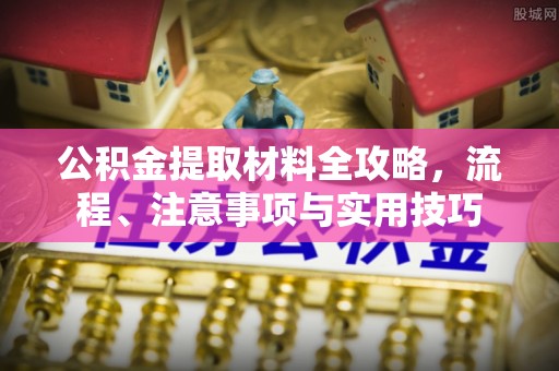 浑南公积金提取材料全攻略，流程、注意事项与实用技巧
