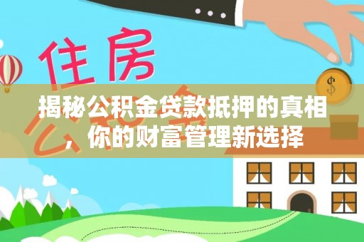 浑南揭秘公积金贷款抵押的真相，你的财富管理新选择