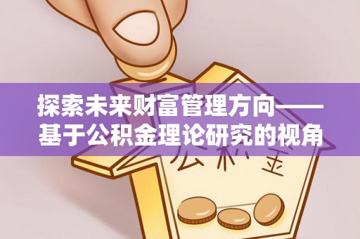 浑南探索未来财富管理方向——基于公积金理论研究的视角