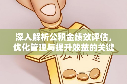 浑南深入解析公积金绩效评估，优化管理与提升效益的关键路径