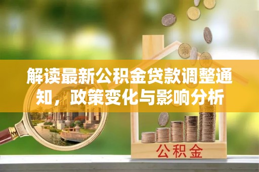 浑南解读最新公积金贷款调整通知，政策变化与影响分析