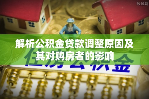 浑南解析公积金贷款调整原因及其对购房者的影响