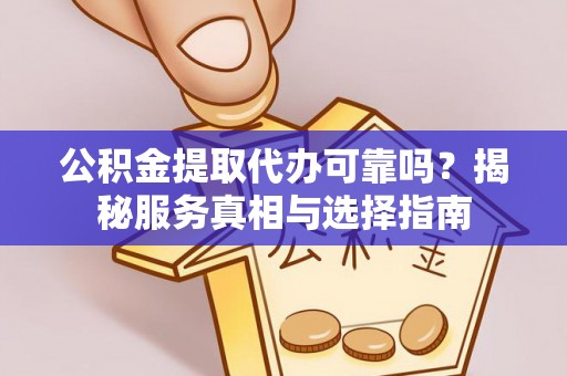 浑南公积金提取代办可靠吗？揭秘服务真相与选择指南