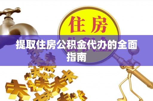 浑南提取住房公积金代办的全面指南