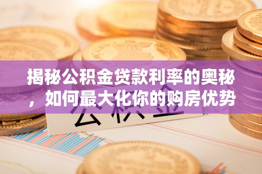 浑南揭秘公积金贷款利率的奥秘，如何最大化你的购房优势