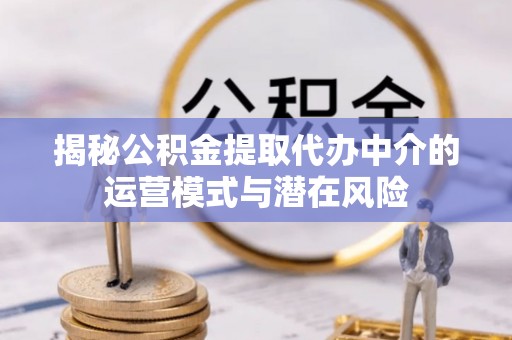 浑南揭秘公积金提取代办中介的运营模式与潜在风险
