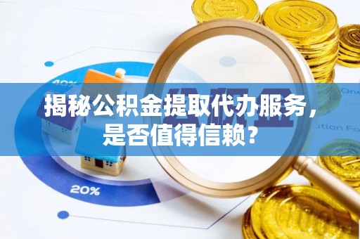 浑南揭秘公积金提取代办服务，是否值得信赖？