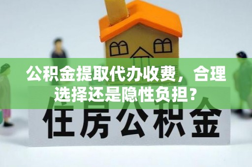 浑南公积金提取代办收费，合理选择还是隐性负担？