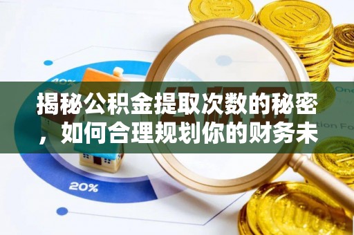 浑南揭秘公积金提取次数的秘密，如何合理规划你的财务未来