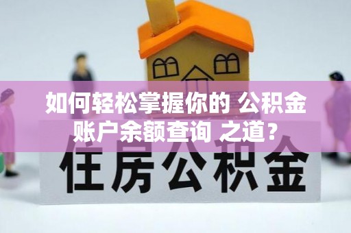 浑南如何轻松掌握你的 公积金账户余额查询 之道？