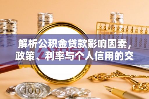 浑南解析公积金贷款影响因素，政策、利率与个人信用的交织作用