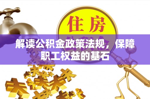 浑南解读公积金政策法规，保障职工权益的基石