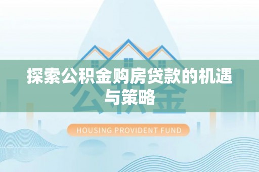 浑南探索公积金购房贷款的机遇与策略