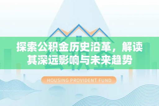 浑南探索公积金历史沿革，解读其深远影响与未来趋势