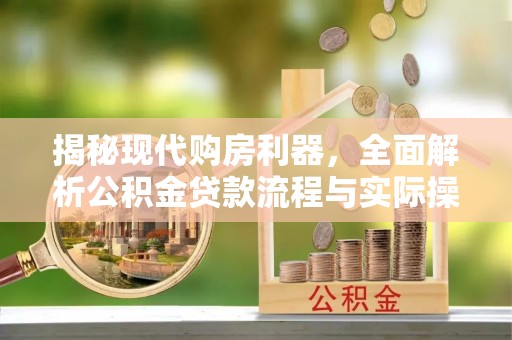 浑南揭秘现代购房利器，全面解析公积金贷款流程与实际操作指南