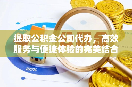 浑南提取公积金公司代办，高效服务与便捷体验的完美结合